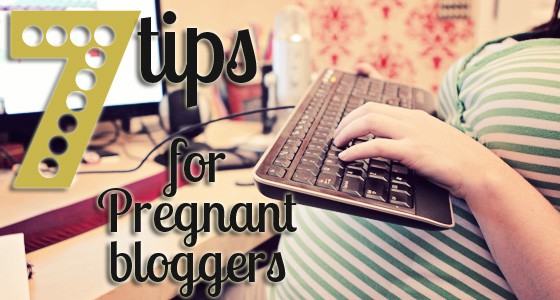 7 Tips for Pregnant Bloggers